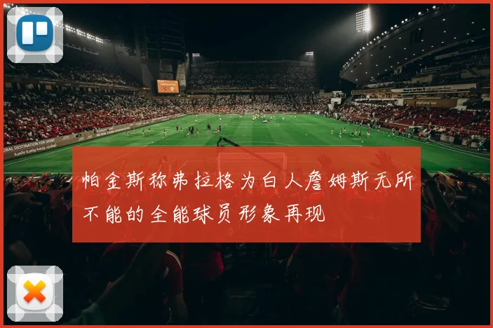 帕金斯称弗拉格为白人詹姆斯无所不能的全能球员形象再现