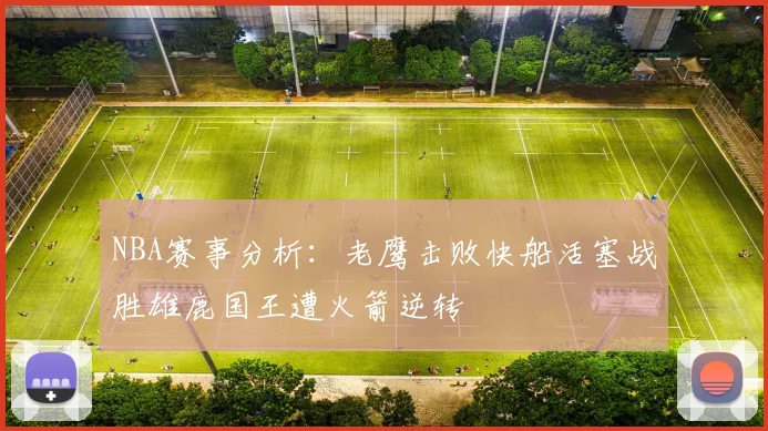 NBA赛事分析：老鹰击败快船活塞战胜雄鹿国王遭火箭逆转