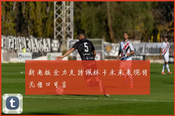 新老板全力支持佩林卡未来表现将无借口可言