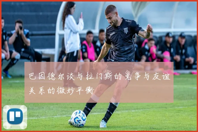 巴因德尔谈与拉门斯的竞争与友谊关系的微妙平衡