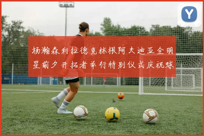 杨瀚森利拉德克林根阿夫迪亚全明星前夕开拓者举行特别仪式庆祝球员成就