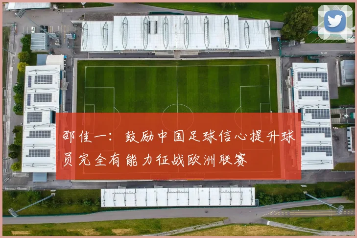 邵佳一：鼓励中国足球信心提升球员完全有能力征战欧洲联赛