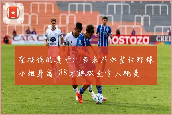 霍福德的妻子：多米尼加首位环球小姐身高188才貌双全令人艳羡