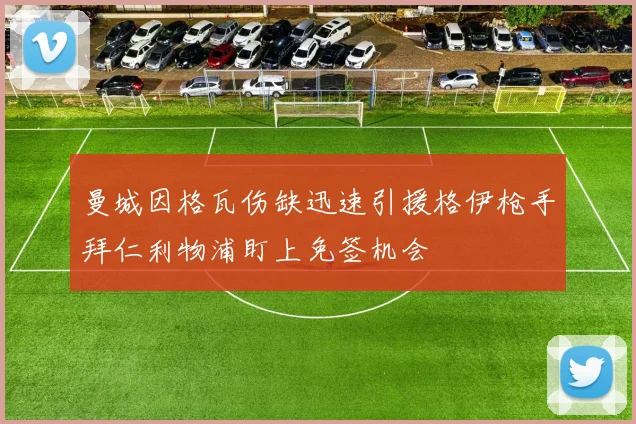 曼城因格瓦伤缺迅速引援格伊枪手拜仁利物浦盯上免签机会