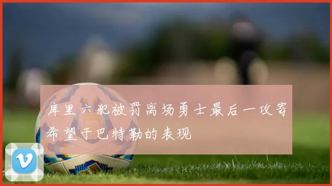 库里六犯被罚离场勇士最后一攻寄希望于巴特勒的表现
