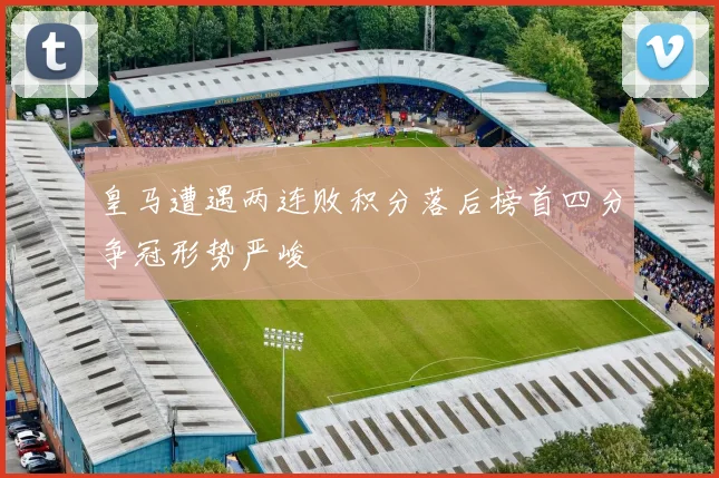 皇马遭遇两连败积分落后榜首四分争冠形势严峻