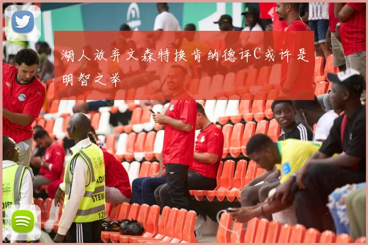湖人放弃文森特换肯纳德评C或许是明智之举