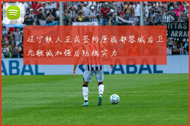 辽宁铁人正式签约原成都蓉城后卫元敏诚加强后防线实力