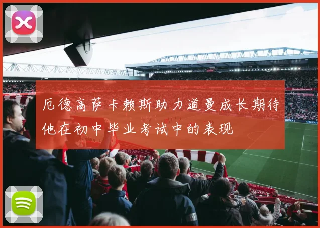 厄德高萨卡赖斯助力道曼成长期待他在初中毕业考试中的表现