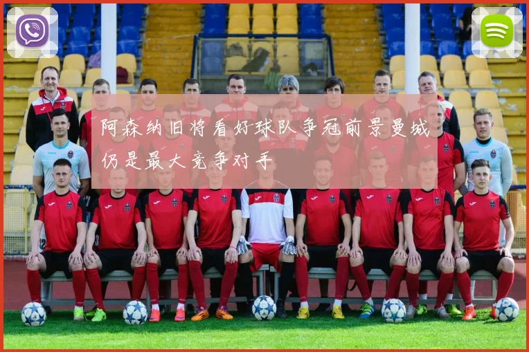 阿森纳旧将看好球队争冠前景曼城仍是最大竞争对手