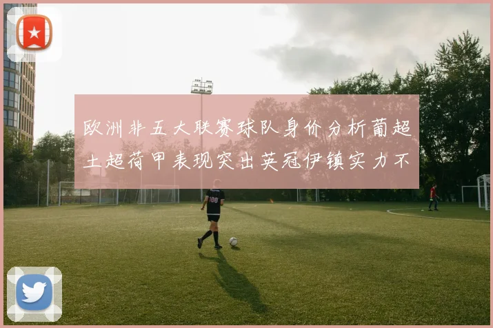 欧洲非五大联赛球队身价分析葡超土超荷甲表现突出英冠伊镇实力不容小觑