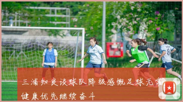 三浦知良谈球队降级感慨足球无常健康优先继续奋斗