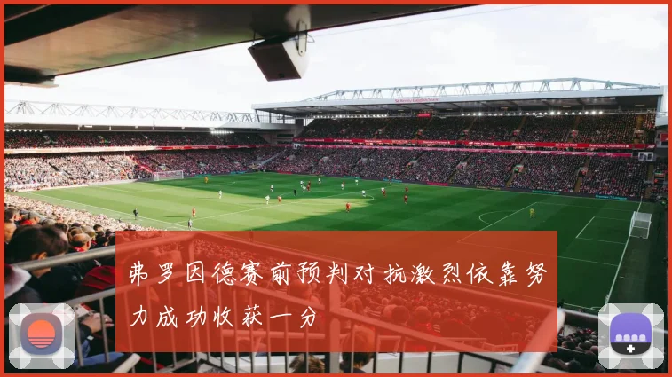 弗罗因德赛前预判对抗激烈依靠努力成功收获一分