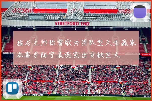 猛龙主帅称莺歌为团队型天生赢家本赛季防守表现突出贡献巨大