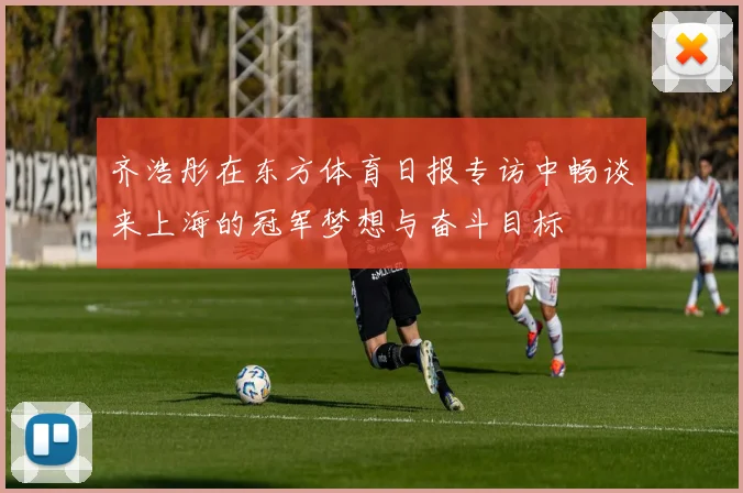 齐浩彤在东方体育日报专访中畅谈来上海的冠军梦想与奋斗目标