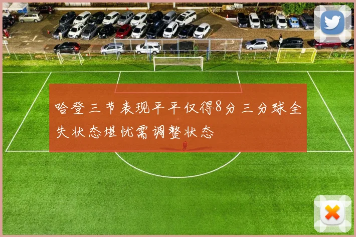 哈登三节表现平平仅得8分三分球全失状态堪忧需调整状态