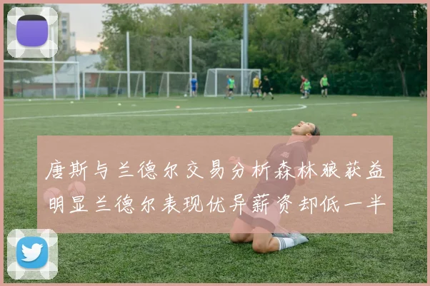 唐斯与兰德尔交易分析森林狼获益明显兰德尔表现优异薪资却低一半