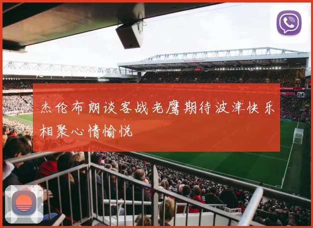 杰伦布朗谈客战老鹰期待波津快乐相聚心情愉悦